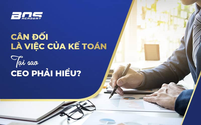 CÂN ĐỐI LÀ VIỆC CỦA KẾ TOÁN, TẠI SAO CEO PHẢI HIỂU?